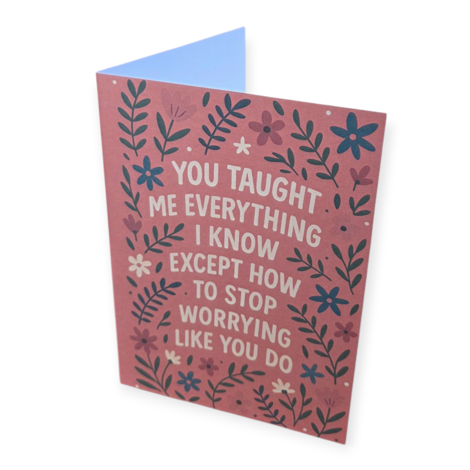 Greeting card reading ‘You taught me everything I know except how to stop worrying like you do’ with floral design.